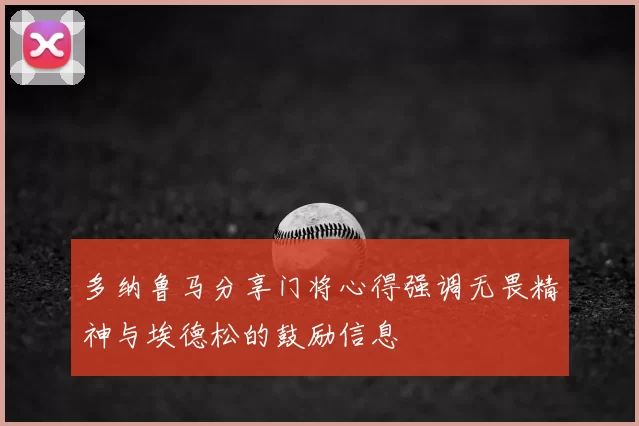 多纳鲁马分享门将心得强调无畏精神与埃德松的鼓励信息