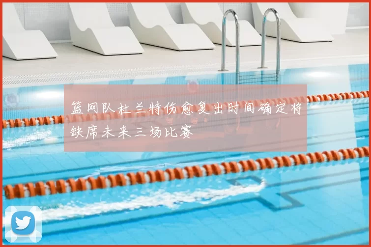 篮网队杜兰特伤愈复出时间确定将缺席未来三场比赛