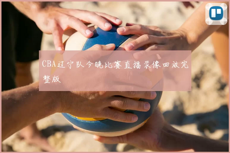 CBA辽宁队今晚比赛直播录像回放完整版