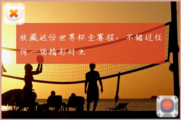 收藏这份世界杯全赛程,不错过任何一场精彩对决