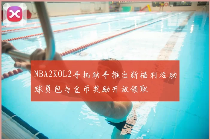 NBA2KOL2手机助手推出新福利活动球员包与金币奖励开放领取