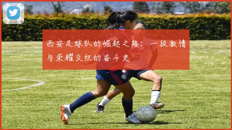 西安足球队的崛起之路：一段激情与荣耀交织的奋斗史