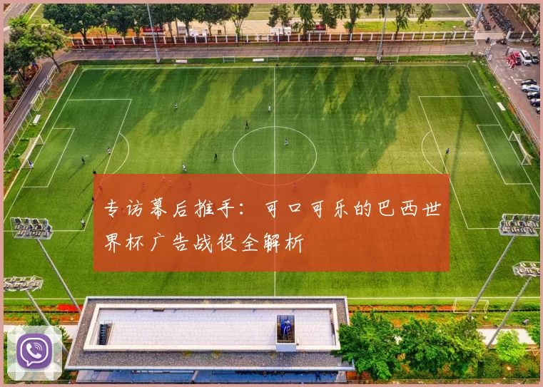 专访幕后推手：可口可乐的巴西世界杯广告战役全解析