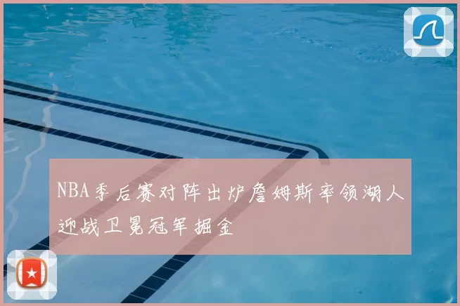 NBA季后赛对阵出炉詹姆斯率领湖人迎战卫冕冠军掘金