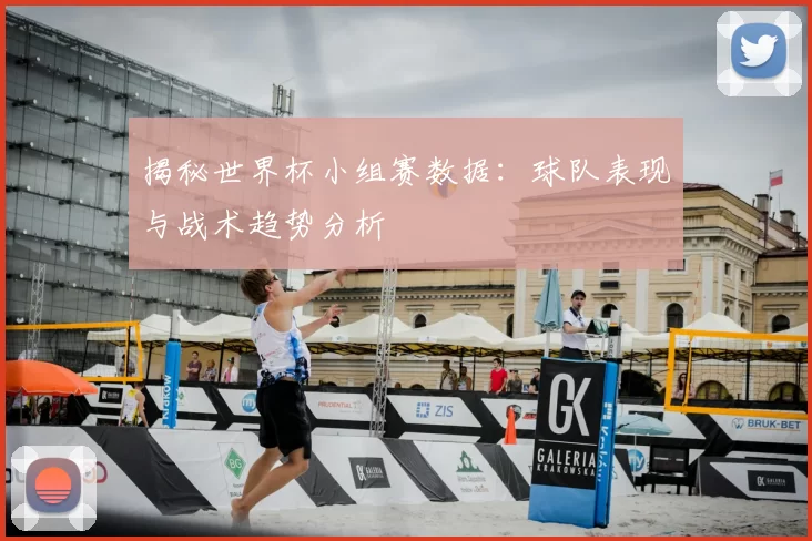揭秘世界杯小组赛数据:球队表现与战术趋势分析