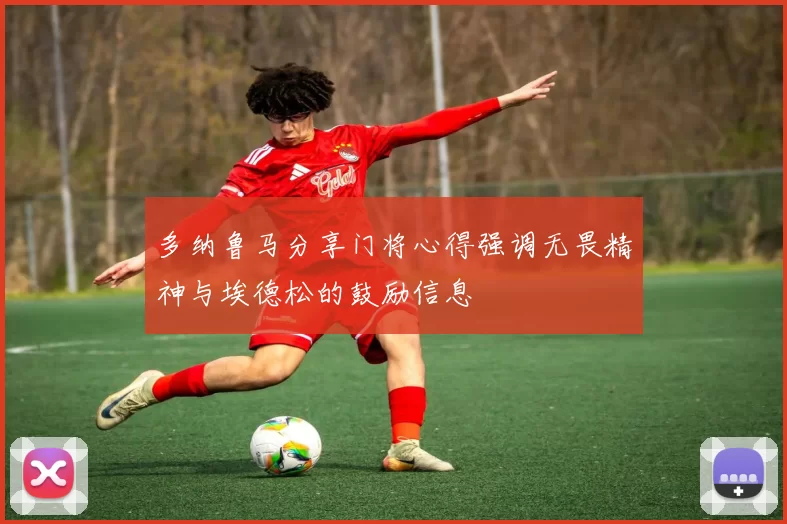 多纳鲁马分享门将心得强调无畏精神与埃德松的鼓励信息