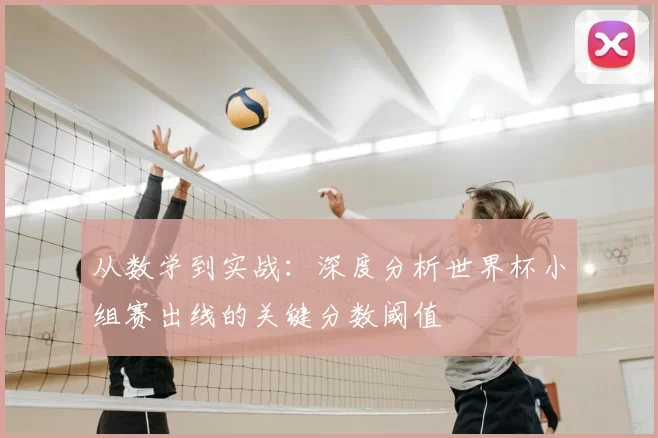 从数学到实战：深度分析世界杯小组赛出线的关键分数阈值