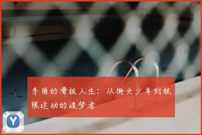 李丽的滑板人生：从街头少年到极限运动的追梦者