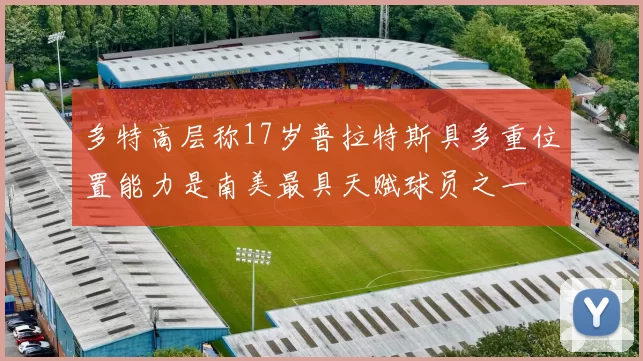 多特高层称17岁普拉特斯具多重位置能力是南美最具天赋球员之一