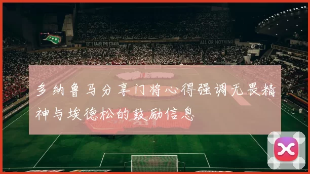 多纳鲁马分享门将心得强调无畏精神与埃德松的鼓励信息
