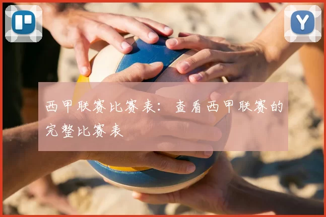 西甲联赛比赛表：查看西甲联赛的完整比赛表