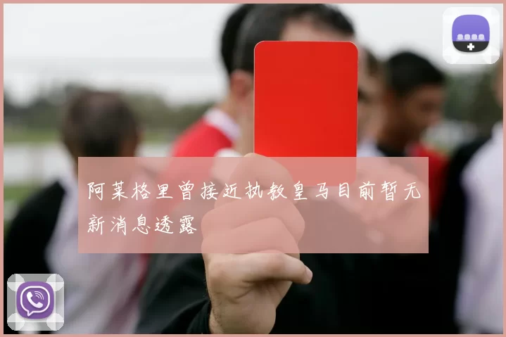 阿莱格里曾接近执教皇马目前暂无新消息透露