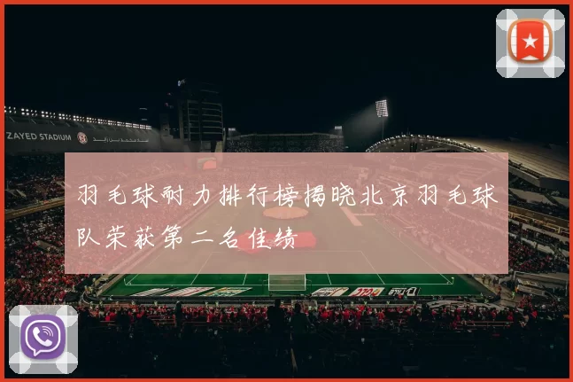 羽毛球耐力排行榜揭晓北京羽毛球队荣获第二名佳绩