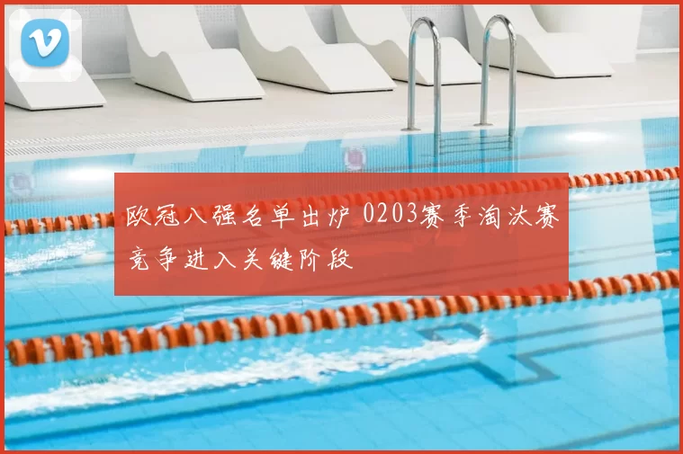 欧冠八强名单出炉 0203赛季淘汰赛竞争进入关键阶段