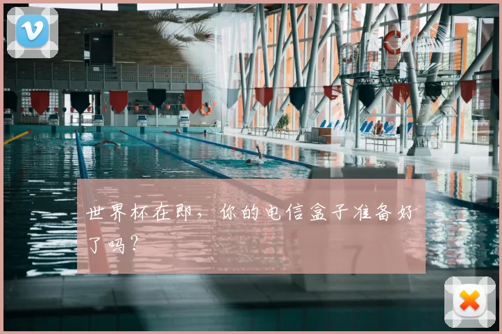 世界杯在即，你的电信盒子准备好了吗？