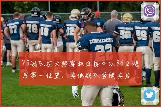 V5战队在大师赛积分榜中以86分稳居第一位置，其他战队紧随其后