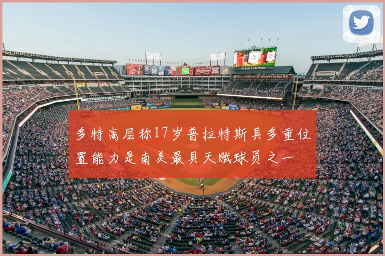 多特高层称17岁普拉特斯具多重位置能力是南美最具天赋球员之一