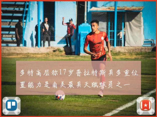 多特高层称17岁普拉特斯具多重位置能力是南美最具天赋球员之一