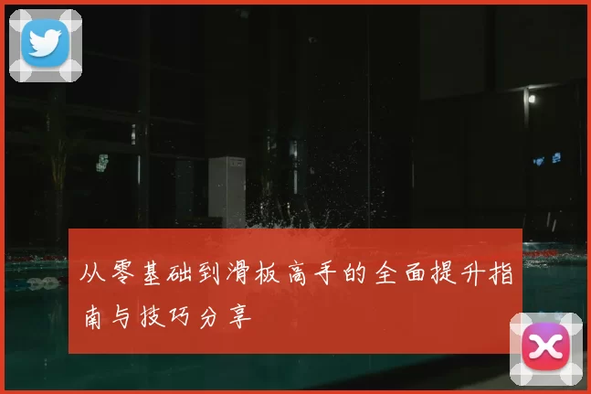 从零基础到滑板高手的全面提升指南与技巧分享