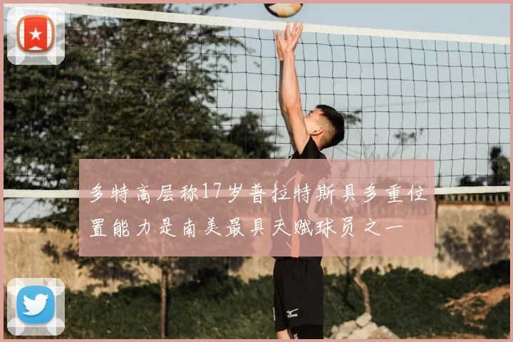 多特高层称17岁普拉特斯具多重位置能力是南美最具天赋球员之一