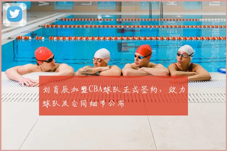 刘育辰加盟CBA球队正式签约，效力球队及合同细节公布