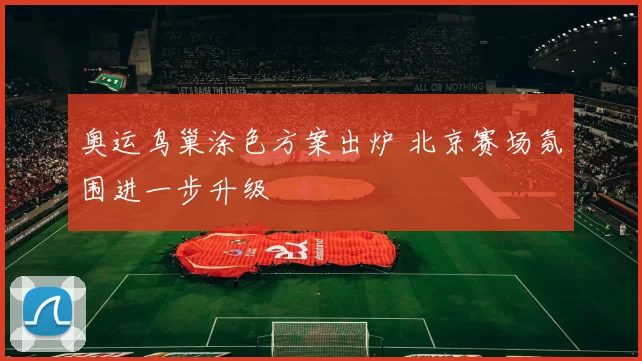 奥运鸟巢涂色方案出炉 北京赛场氛围进一步升级