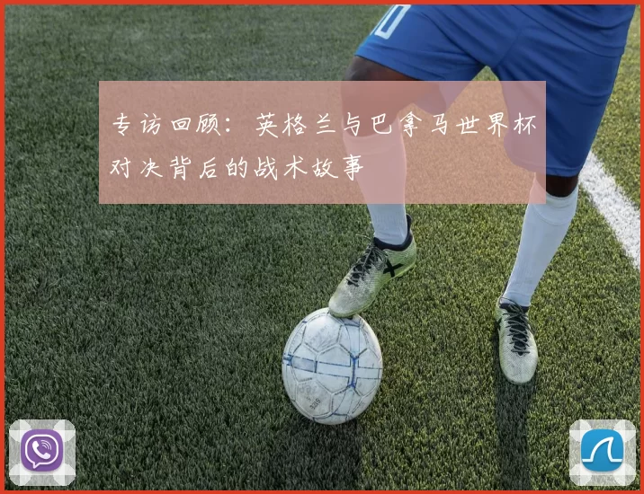 专访回顾:英格兰与巴拿马世界杯对决背后的战术故事