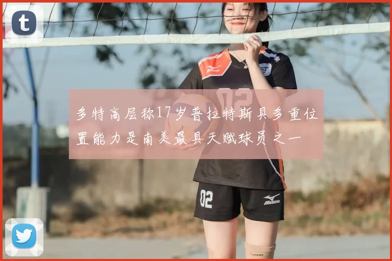 多特高层称17岁普拉特斯具多重位置能力是南美最具天赋球员之一