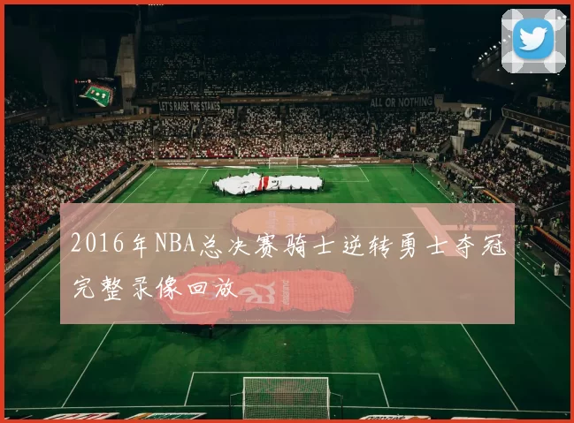 2016年NBA总决赛骑士逆转勇士夺冠完整录像回放