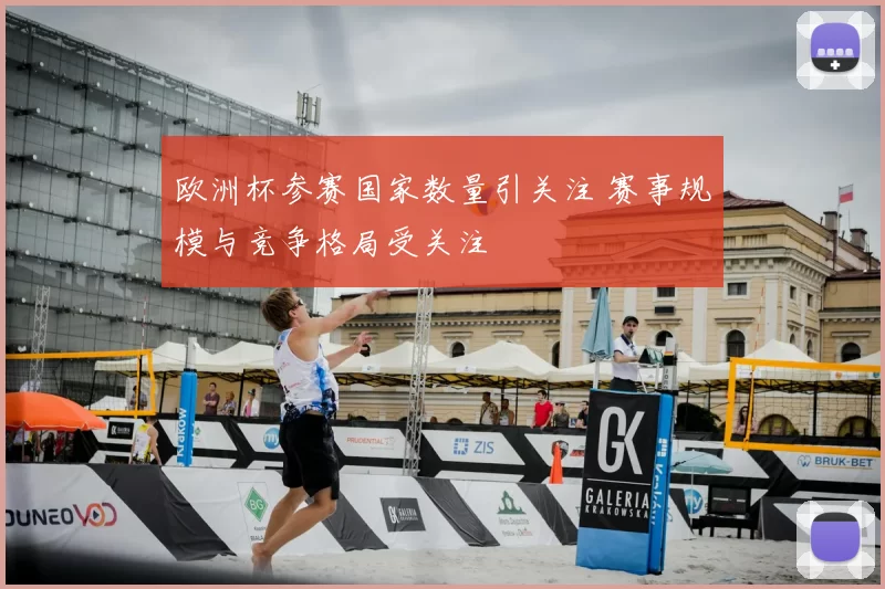 欧洲杯参赛国家数量引关注 赛事规模与竞争格局受关注