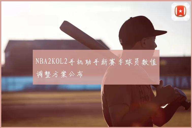 NBA2KOL2手机助手新赛季球员数值调整方案公布
