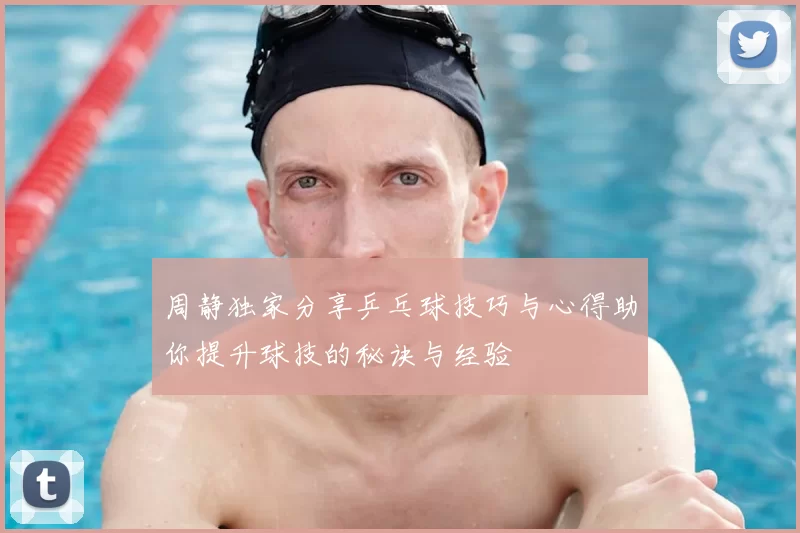 周静独家分享乒乓球技巧与心得助你提升球技的秘诀与经验