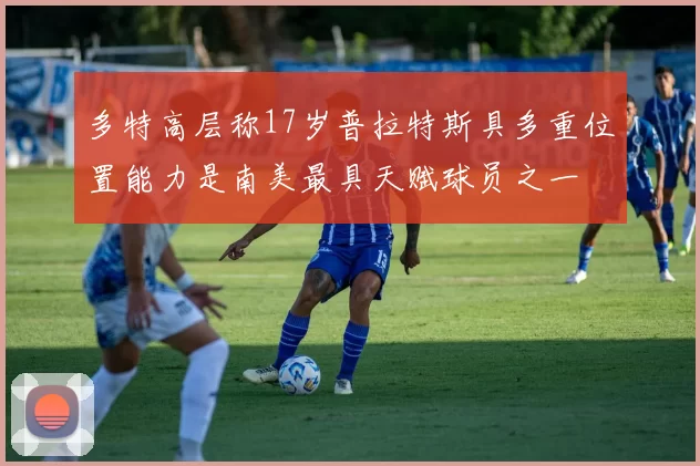 多特高层称17岁普拉特斯具多重位置能力是南美最具天赋球员之一