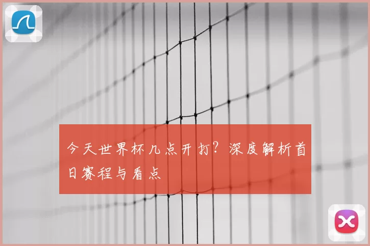 今天世界杯几点开打？深度解析首日赛程与看点