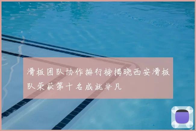 滑板团队协作排行榜揭晓西安滑板队荣获第十名成就非凡
