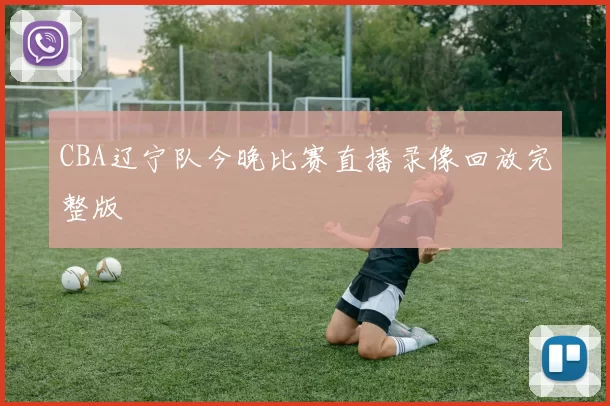 CBA辽宁队今晚比赛直播录像回放完整版