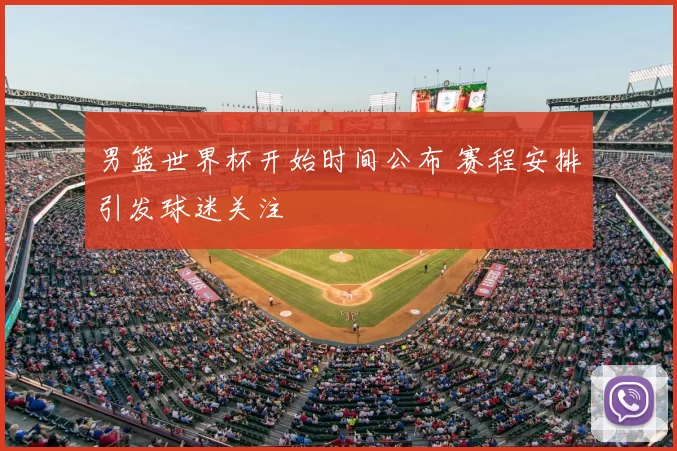 男篮世界杯开始时间公布 赛程安排引发球迷关注