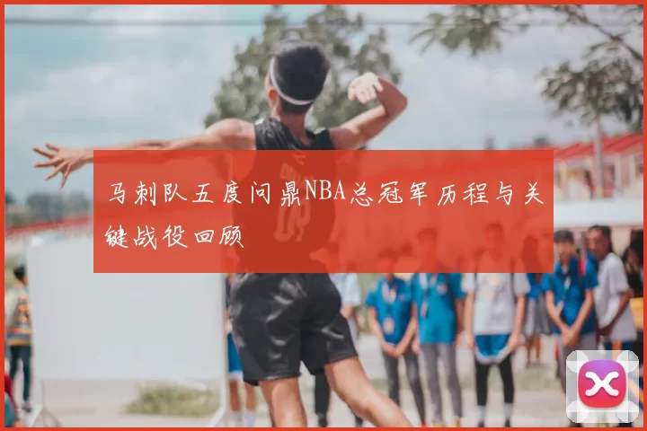 马刺队五度问鼎NBA总冠军历程与关键战役回顾