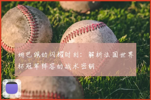 姆巴佩的闪耀时刻:解析法国世界杯冠军阵容的战术密钥