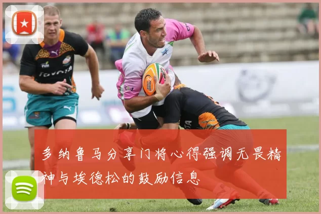 多纳鲁马分享门将心得强调无畏精神与埃德松的鼓励信息