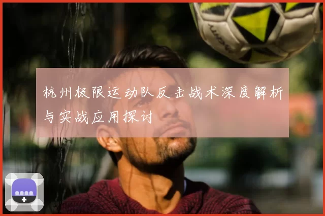 杭州极限运动队反击战术深度解析与实战应用探讨