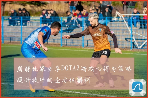 周静独家分享DOTA2游戏心得与策略提升技巧的全方位解析