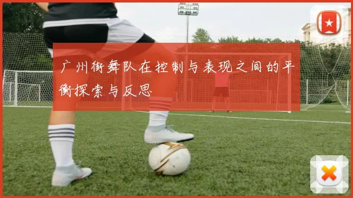 广州街舞队在控制与表现之间的平衡探索与反思