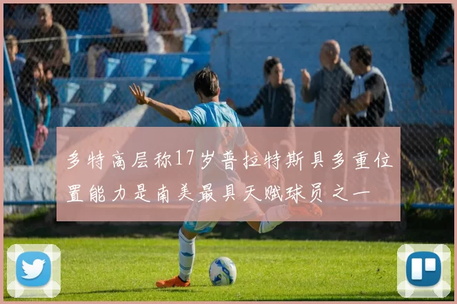 多特高层称17岁普拉特斯具多重位置能力是南美最具天赋球员之一