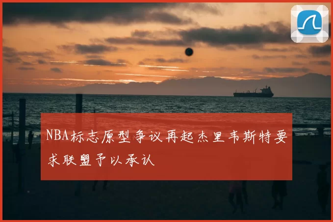 NBA标志原型争议再起杰里韦斯特要求联盟予以承认