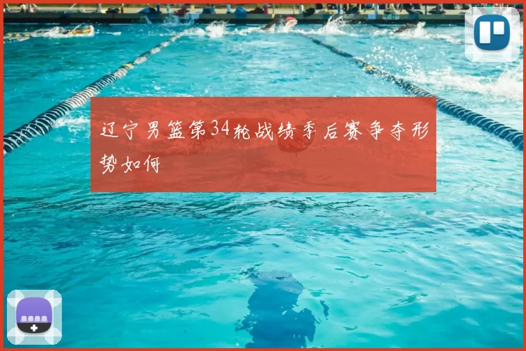 辽宁男篮第34轮战绩季后赛争夺形势如何