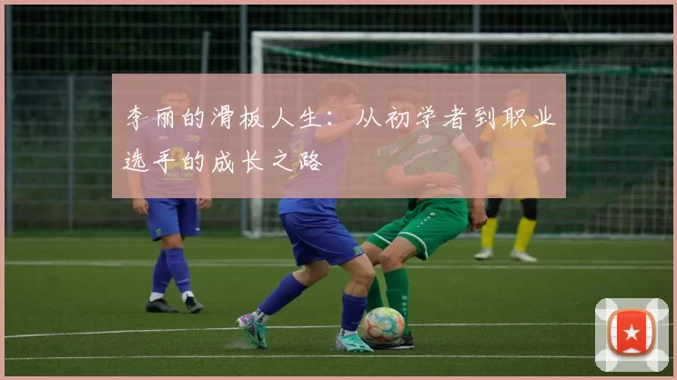 李丽的滑板人生：从初学者到职业选手的成长之路