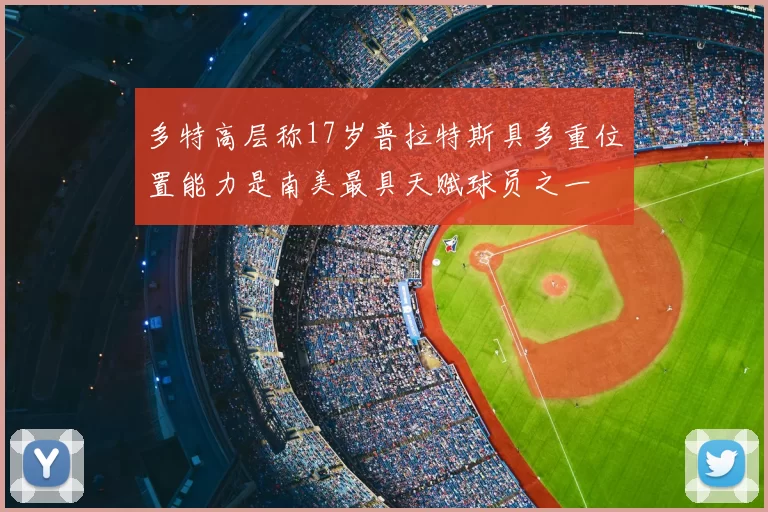 多特高层称17岁普拉特斯具多重位置能力是南美最具天赋球员之一