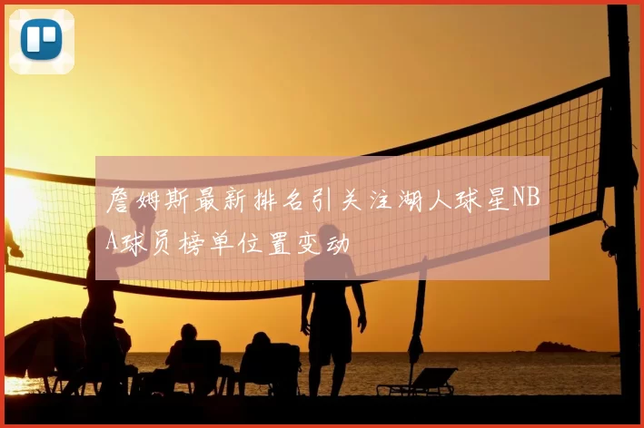 詹姆斯最新排名引关注湖人球星NBA球员榜单位置变动