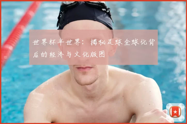 世界杯半世界:揭秘足球全球化背后的经济与文化版图